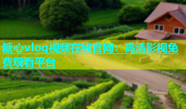 糖心vlog视频在线官网：高清影视免费观看平台