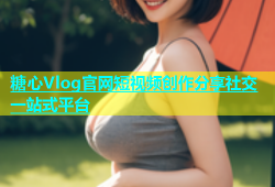 糖心Vlog官网短视频创作分享社交一站式平台