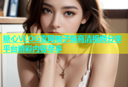 糖心VLOG官网柚子猫高清视频分享平台精彩内容尽享