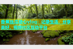 香蕉丝瓜糖心vlog：记录生活，分享美好，视频社区互动平台