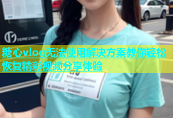 糖心vlog无法使用解决方案教你轻松恢复精彩视频分享体验