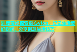 驯鹿带你探索糖心vlog，记录生活美好瞬间，分享创意生活技巧