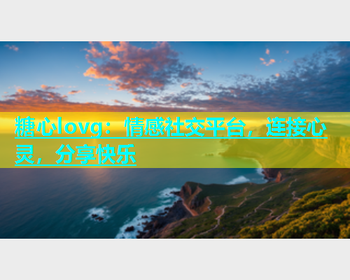 糖心lovg：情感社交平台，连接心灵，分享快乐