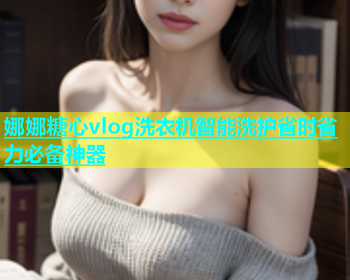 娜娜糖心vlog洗衣机智能洗护省时省力必备神器